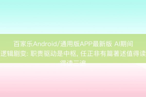 百家乐Android/通用版APP最新版 AI期间企业逻辑剧变: 职责驱动是中枢, 任正非有篇著述值得读三遍