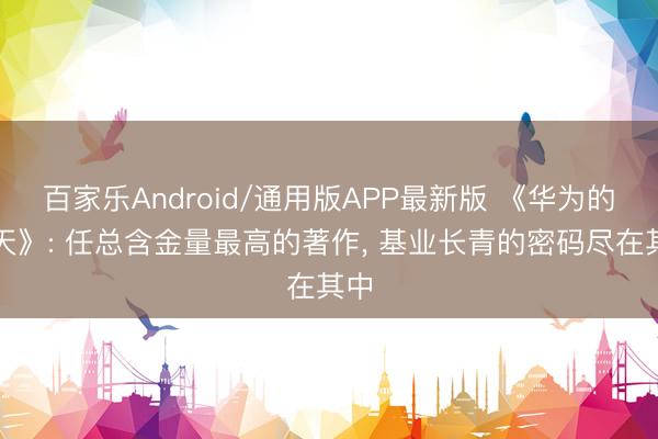 百家乐Android/通用版APP最新版 《华为的冬天》: 任总含金量最高的著作, 基业长青的密码尽在其中