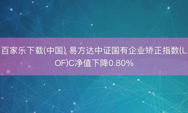百家乐下载(中国) 易方达中证国有企业矫正指数(LOF)C净值下降0.80%